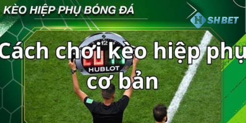 Kèo hiệp phụ Những điểm khác biệt trong kèo hiệp phụ là gì?