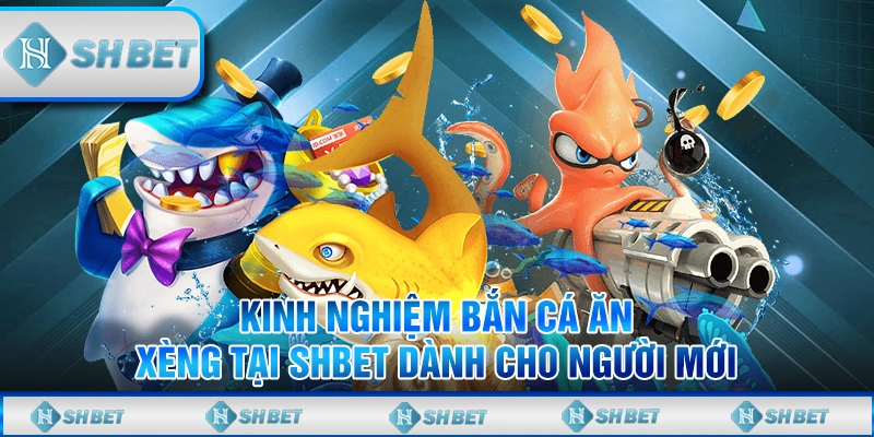 Kinh Nghiệm Bắn Cá Ăn Xèng Tại Shbet Dành Cho Người Mới