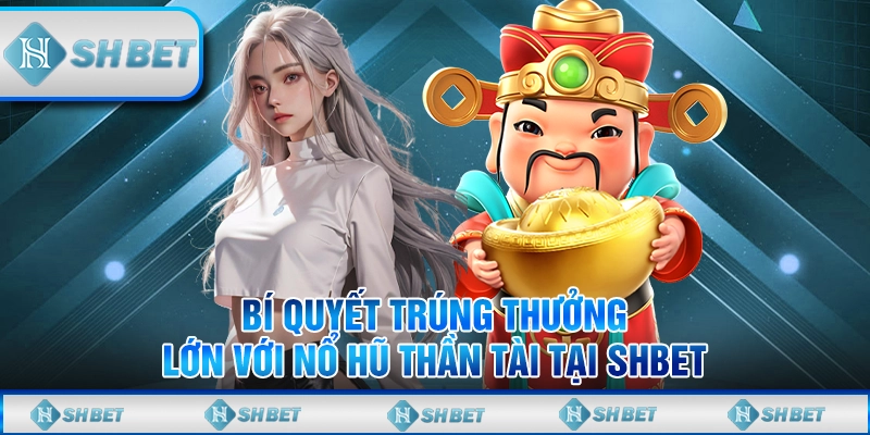 Bí Quyết Trúng Thưởng Lớn Với Nổ Hũ Thần Tài Tại SHBET