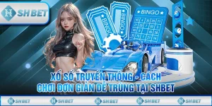 Xổ Số Truyền Thống - Cách Chơi Đơn Giản Dễ Trúng Tại SHBET