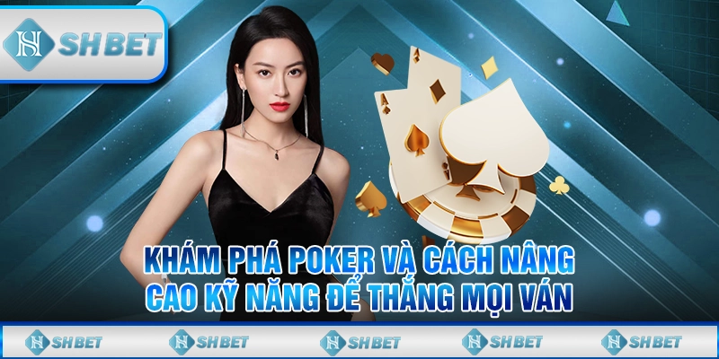 Khám Phá Poker Và Cách Nâng Cao Kỹ Năng Để Thắng Mọi Ván