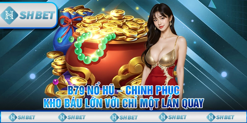 B79 Nổ Hũ – Chinh Phục Kho Báu Lớn Với Chỉ Một Lần Quay