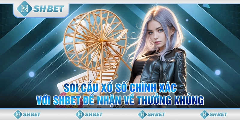 Soi Cầu Xổ Số Chính Xác Với SHBET Để Nhận Về Thưởng Khủng