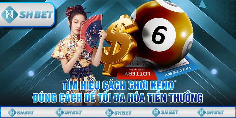Tìm Hiểu Cách Chơi Keno Đúng Cách Để Tối Đa Hóa Tiền Thưởng