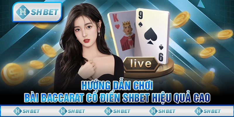 Hướng Dẫn Chơi Bài Baccarat Cổ Điển Shbet Hiệu Quả Cao