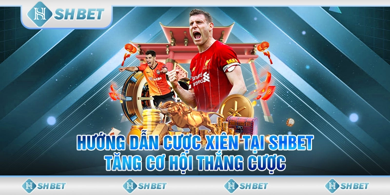 Hướng Dẫn Cược Xiên Tại SHBET, Tăng Cơ Hội Thắng Cược