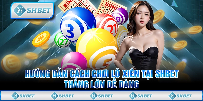 Hướng Dẫn Cách Chơi Lô Xiên Tại SHBET, Thắng Lớn Dễ Dàng
