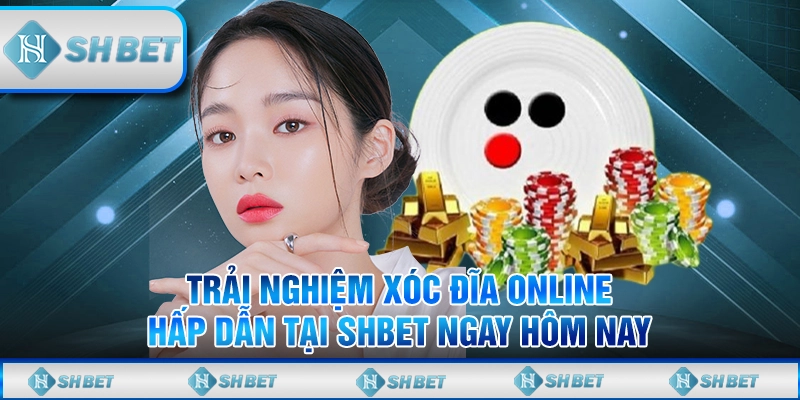Trải Nghiệm Xóc Đĩa Online Hấp Dẫn Tại SHBET Ngay Hôm Nay
