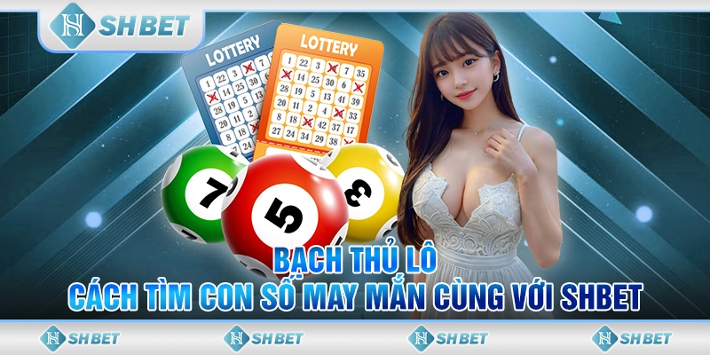 Bạch Thủ Lô - Cách Tìm Con Số May Mắn Cùng Với SHBET
