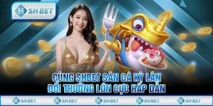 Cùng SHBET Săn Cá Kỳ Lân, Đổi Thưởng Lớn Cực Hấp Dẫn