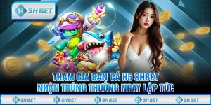 Tham Gia Bắn Cá H5 SHBET Nhận Trúng Thưởng Ngay Lập Tức
