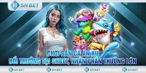 Chơi Bắn Cá Ăn Xu Đổi Thưởng Tại SHBET, Nhận Phần Thưởng Lớn