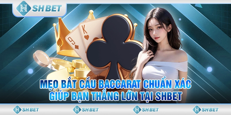 Mẹo Bắt Cầu Baccarat Chuẩn Xác, Giúp Bạn Thắng Lớn Tại SHBET