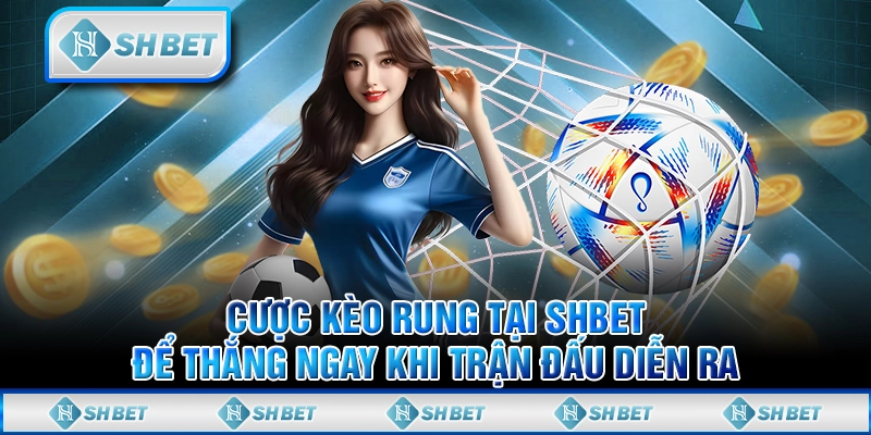 Cược Kèo Rung Tại SHBET Để Thắng Ngay Khi Trận Đấu Diễn Ra