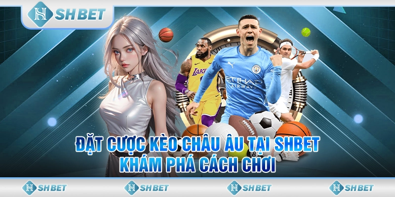 Đặt Cược Kèo Châu Âu Tại SHBET - Khám Phá Cách Chơi