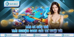Bắn Cá Siêu Thú: Trải Nghiệm Game Giải Trí Tuyệt Vời