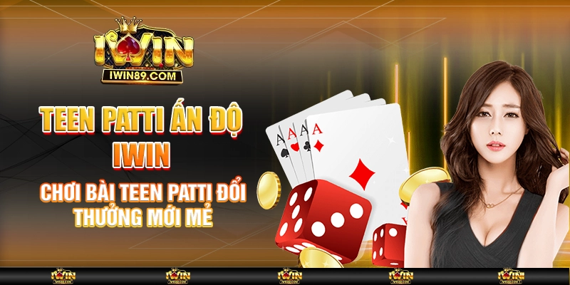 Teen Patti Ấn Độ IWIN – Chơi Bài Teen Patti Đổi Thưởng Mới Mẻ